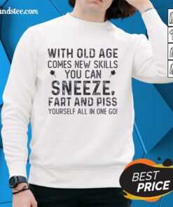 Funny sweatshirt featuring a humorous quote about aging: 'With old age comes new skillssneeze, fart, and piss yourself!'