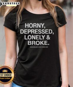 Alt Text: Good Assholes Live Forever Horny Depressed Lonely And Broke Ladies Tee featuring a bold graphic design on a stylish t-shirt.