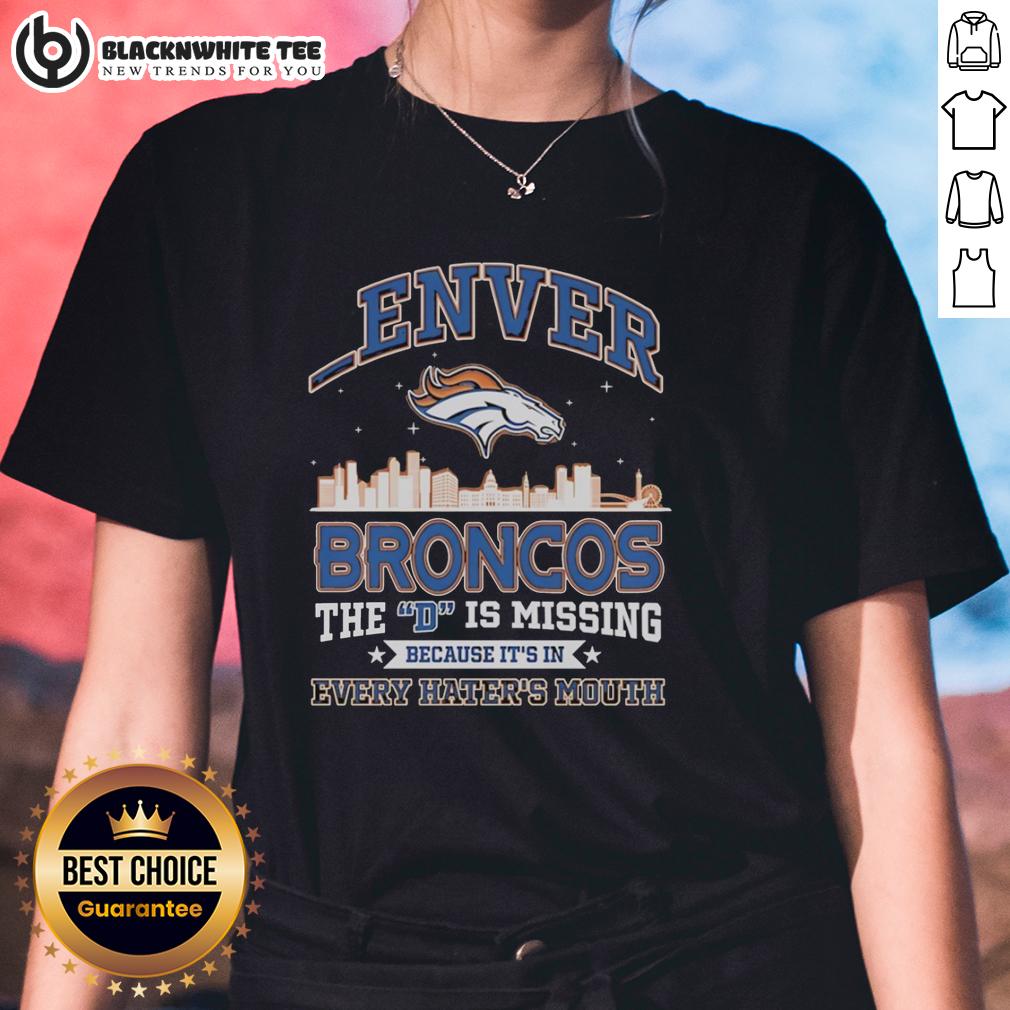Good Denver Broncos The D Is Missing Because It's Is Every Hater's Mouth Ladies-Tee Ladies tee featuring Denver Broncos logo with playful text 'The D Is Missing Because It's In Every Haters Mouth.'
