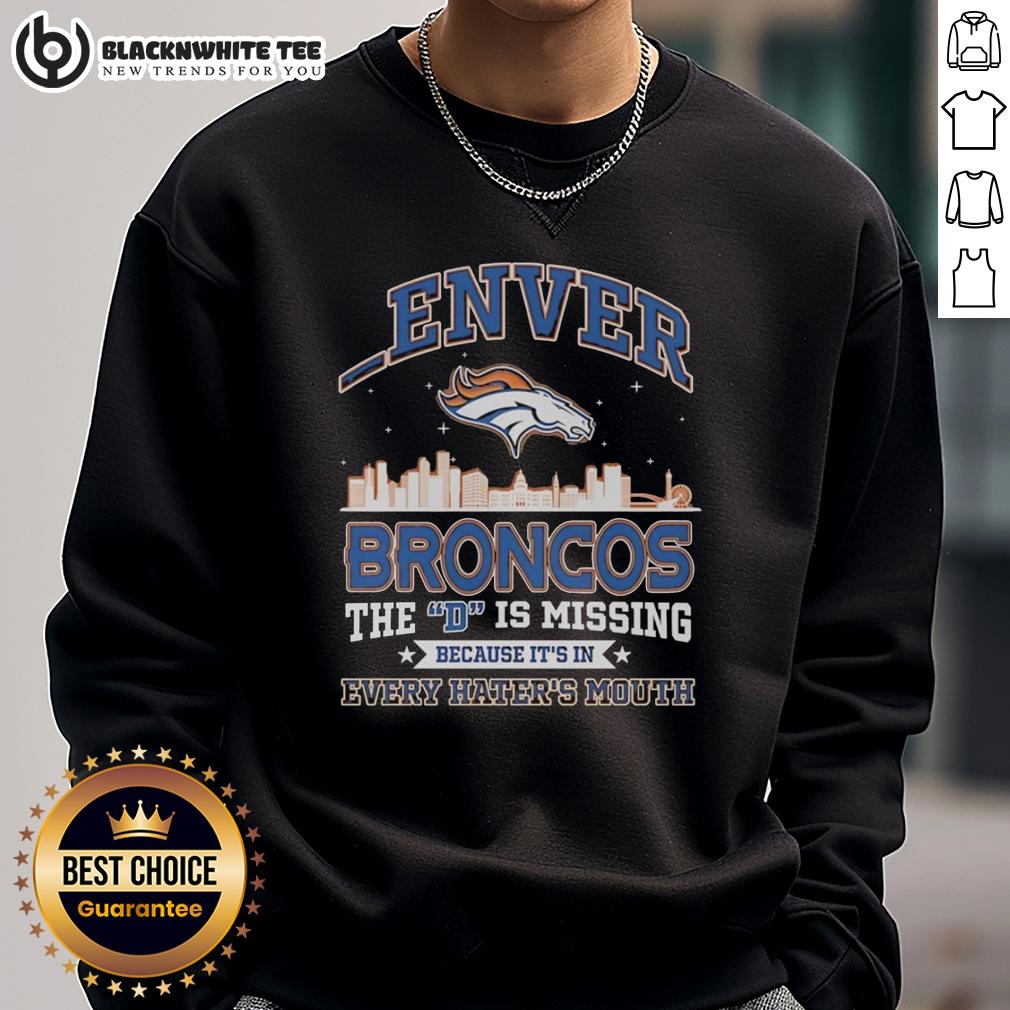 Good Denver Broncos The D Is Missing Because It's Is Every Hater's Mouth Sweatshirt Good Denver Broncos sweatshirt with 'The D is Missing' slogan, perfect for fans and haters alike.
