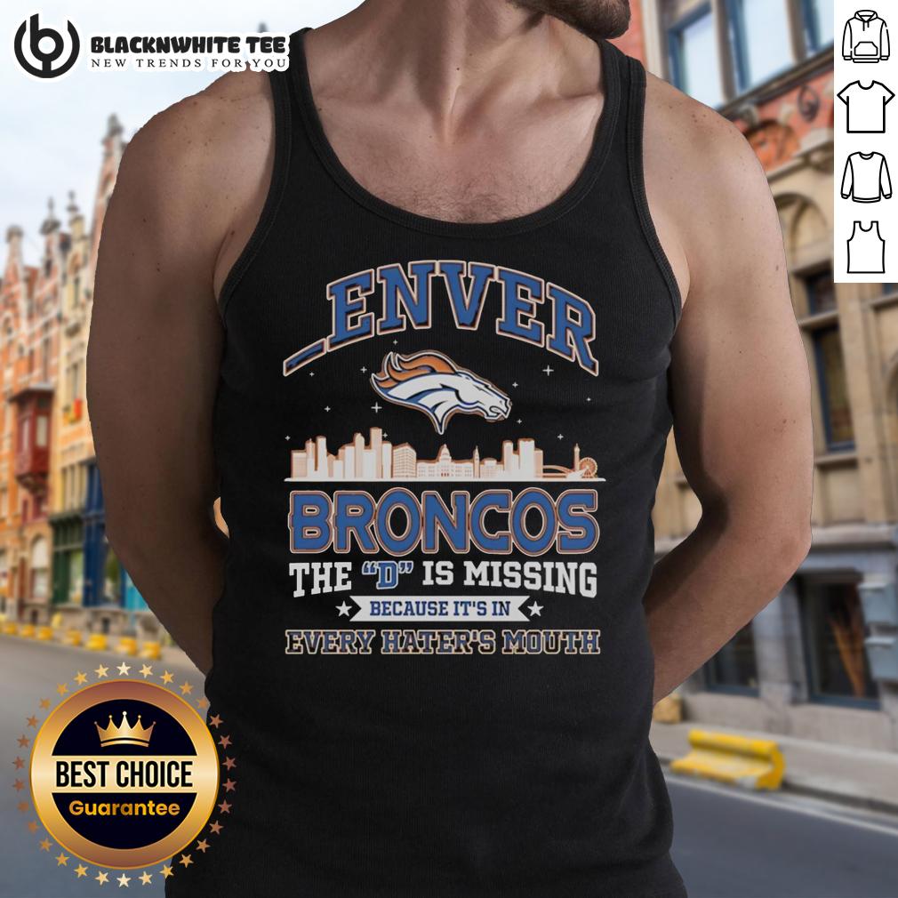 Good Denver Broncos The D Is Missing Because It's Is Every Hater's Mouth Tank Top Denver Broncos tank top with 'The D is Missing' graphic, perfect for fans and haters alike. Show your team spirit!