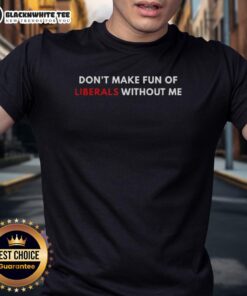 Good Don't Make Fun Of Liberals Without Me Letter T-Shirt showcasing a humorous political message in bold lettering.