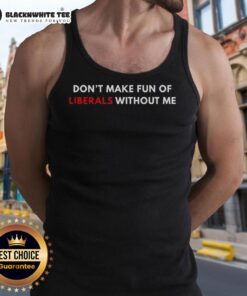 Good Don't Make Fun Of Liberals Without Me Letter Tank Top design featuring bold text on a stylish sleeveless shirt.