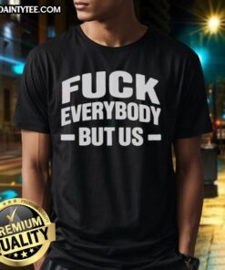 Good Fck Everybody But Us 2026 T-Shirt featuring bold text design on a stylish black tee for a trendy statement look.