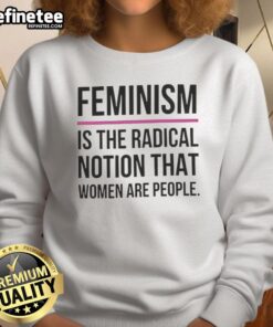 Good Feminism is the Radical Notion That Women Are People sweatshirt in a stylish design, promoting women's rights and empowerment.