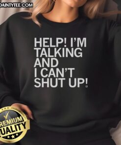 Good Help I'm Talking And I Can't Shut Up sweatshirt in casual style, perfect for expressing your chatty personality.