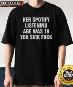 Alt Text: Good Her Spotify Listening Age Was 19 You Sick Fck T-Shirt featuring bold text and trendy design for music lovers.