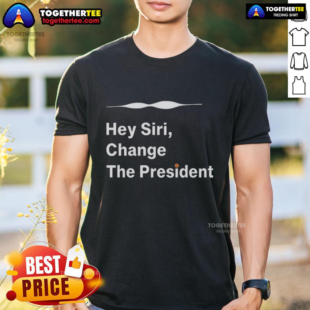 Good Hey Siri Change The President T Shirt Good Hey Siri Change The President T-Shirt featuring a humorous design for political and tech enthusiasts.