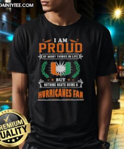 Miami Hurricanes fan T-shirt with 'Good I Am Proud Of Many Things In Life But Nothing Beats Being A Miami Hurricanes Fan' text.