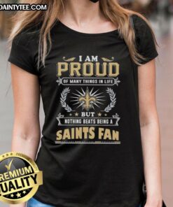 Good I Am Proud Of Many Things In Life But Nothing Beats Being A New Orleans Saints Fan Ladies Tee design.