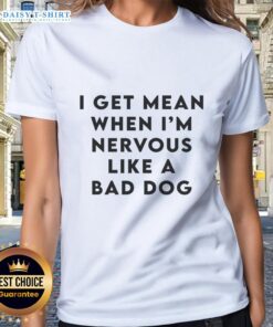 Alt Text: Ladies tee with 'Good I Get Mean When I'm Nervous Like A Bad Dog' graphic, perfect for casual wear and humor.