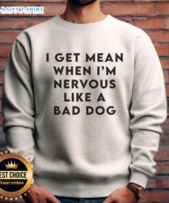 Good I Get Mean When I'm Nervous Like A Bad Dog sweatshirt design featuring bold text and a playful graphic.