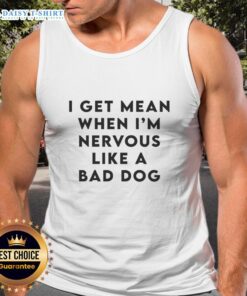 Funny tank top featuring 'Good I Get Mean When I'm Nervous Like A Bad Dog' graphic, perfect for casual wear.