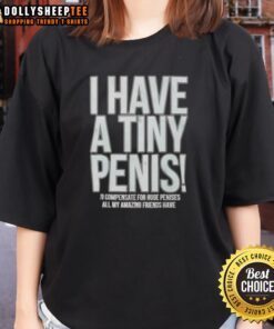 Self-deprecating ladies tee with the phrase 'Good, I Have A Tiny Penis' printed in bold, playful font on a casual shirt.