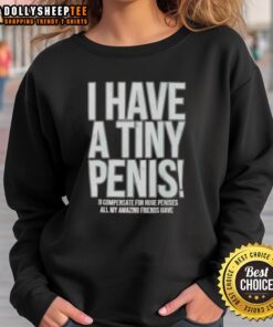 Self-deprecating sweatshirt featuring 'Good, I Have A Tiny Penis' text, perfect for humorous casual wear.