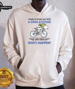 Good I Wake Up Every Day With A Good Attitude And Then Idiots Happen Hoodie displayed on a model in casual setting.