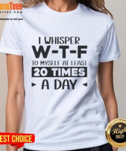 Funny ladies tee with the quote 'I whisper WTF to myself at least 20 times a day' for humor lovers and casual wear.
