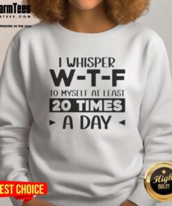 Cozy sweatshirt featuring 'Good, I Whisper W-T-F To Myself At Least 20 Times A Day' quote, perfect for casual wear.