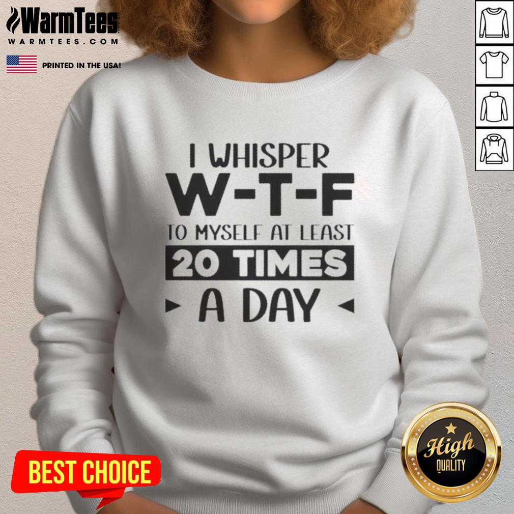 good-i-whisper-we28091te28091f-to-myself-at-least-20-times-a-day-quote-sweatshirt Cozy sweatshirt featuring 'Good, I Whisper W-T-F To Myself At Least 20 Times A Day' quote, perfect for casual wear.