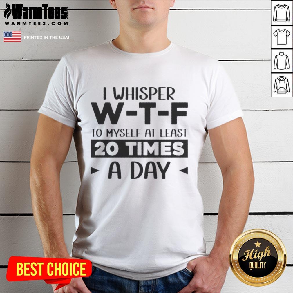 good-i-whisper-we28091te28091f-to-myself-at-least-20-times-a-day-quote-t-shirt-1 Quote T-Shirt featuring 'Good I Whisper W-T-F To Myself At Least 20 Times A Day' for humorous daily wear.