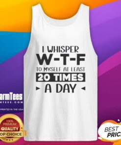Funny tank top featuring 'Good I Whisper WTF To Myself At Least 20 Times A Day' quote for casual wear and humor lovers.