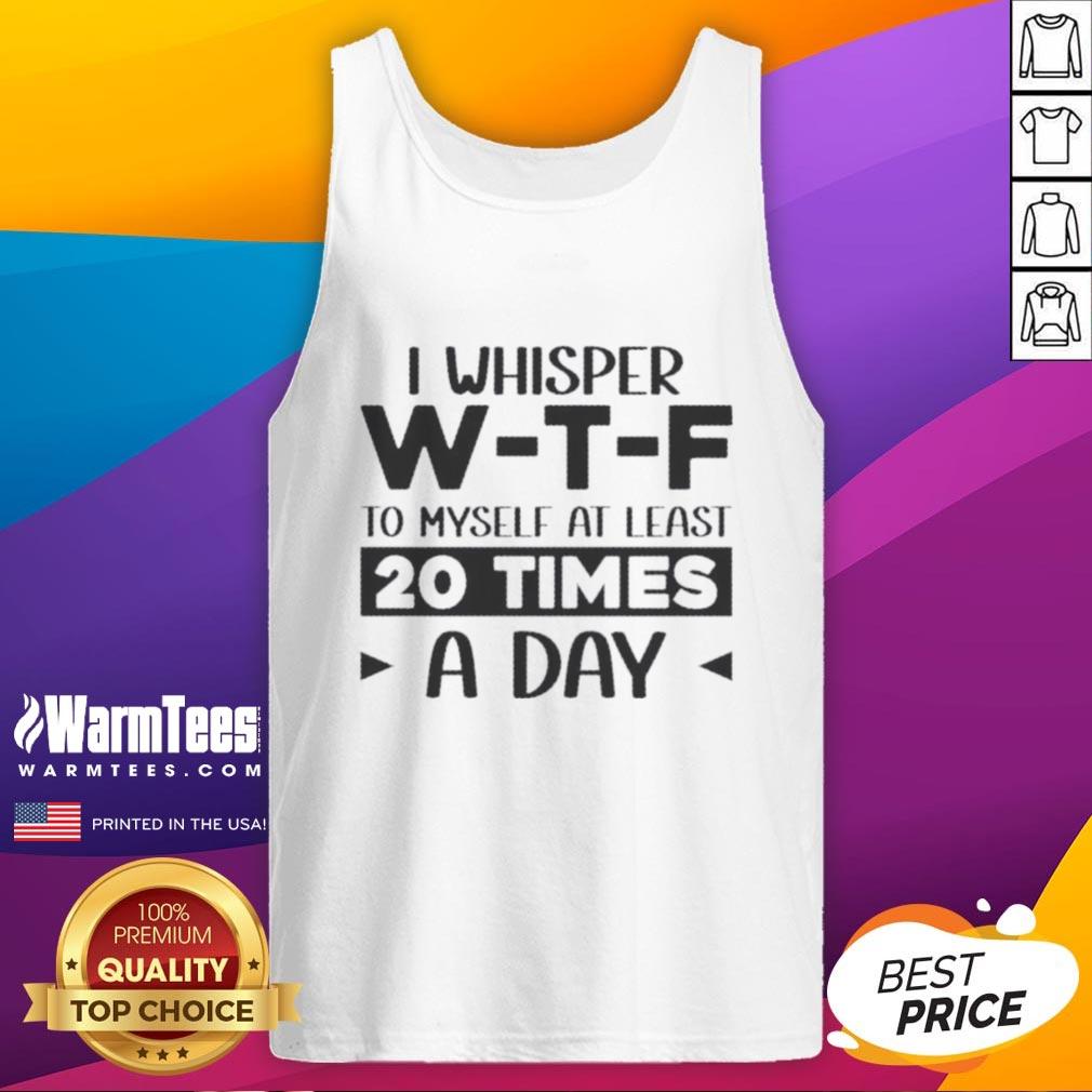 good-i-whisper-we28091te28091f-to-myself-at-least-20-times-a-day-quote-tank-top Funny tank top featuring 'Good I Whisper WTF To Myself At Least 20 Times A Day' quote for casual wear and humor lovers.