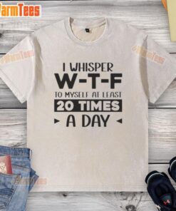 Quote 'I whisper W-T-F to myself 20 times a day' on a washed t-shirt, perfect for casual wear and humor lovers.