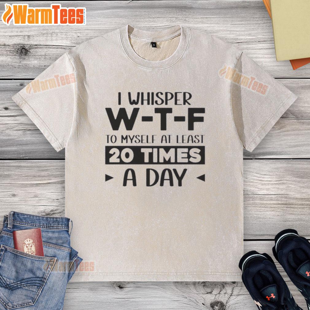 good-i-whisper-we28091te28091f-to-myself-at-least-20-times-a-day-quote-washed-t-shirt Quote 'I whisper W-T-F to myself 20 times a day' on a washed t-shirt, perfect for casual wear and humor lovers.