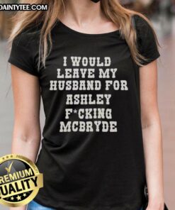 Good I Would Leave My Husband For Ashley McBryde Text Print Ladies Tee, stylish graphic tee for country music fans.