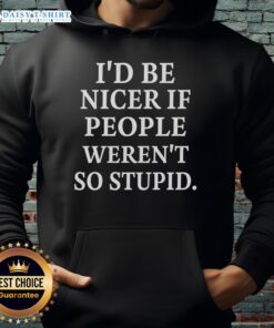 Good I'd Be Nicer If People Weren't So Stupid Hoodie in black with bold white text, perfect for casual wear and humor.