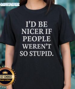 Good I'd Be Nicer If People Weren't So Stupid ladies tee featuring humorous text on a stylish shirt design.