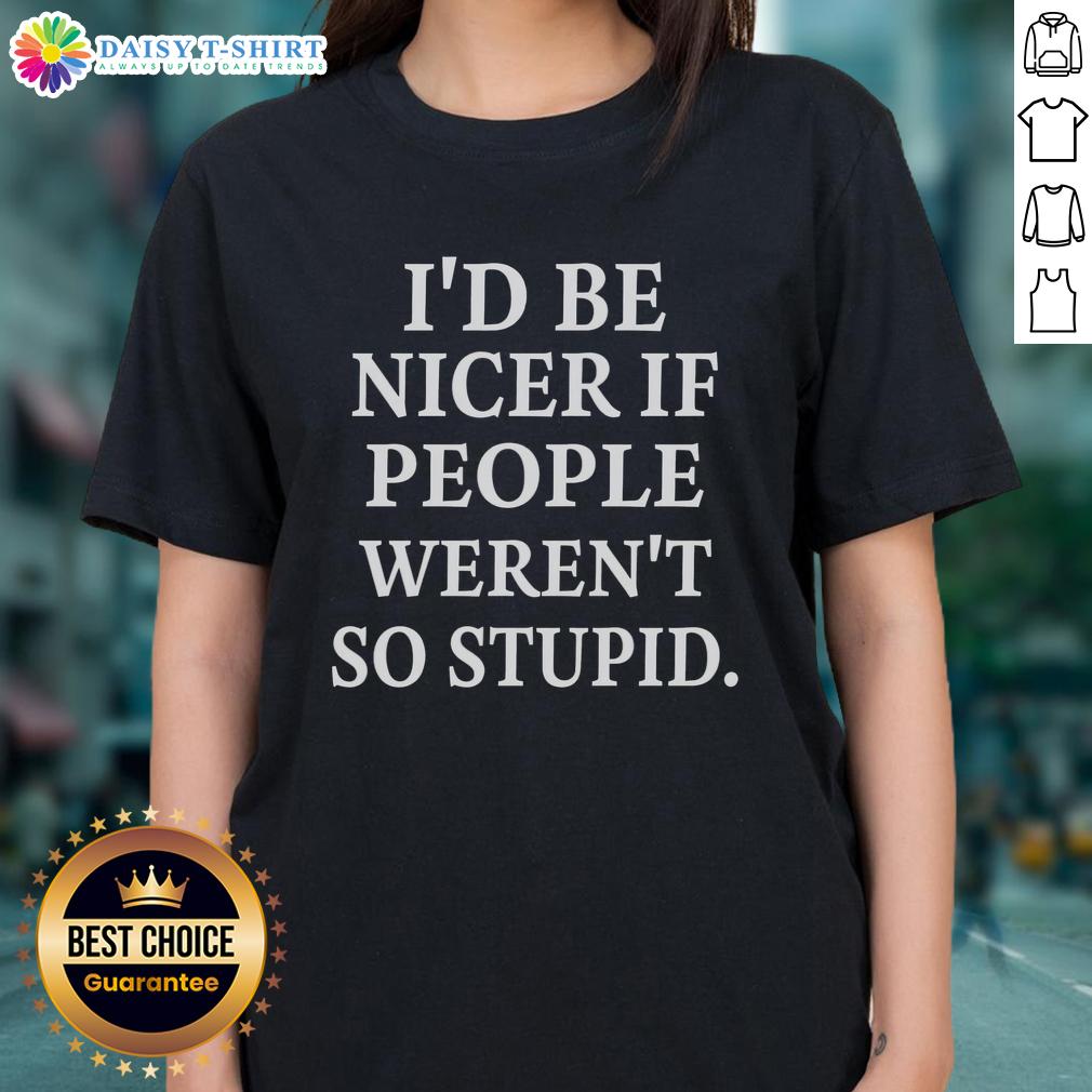 Good I'D Be Nicer If People Weren'T So Stupid Ladies Tee Good I'd Be Nicer If People Weren't So Stupid ladies tee featuring humorous text on a stylish shirt design.