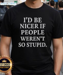 Good I'd Be Nicer If People Weren't So Stupid T-Shirt featuring bold text design, perfect for humorous casual wear.