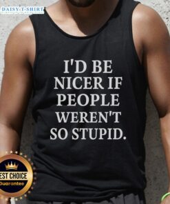 Good I'd Be Nicer If People Weren't So Stupid tank top design featuring bold text on a casual black background.