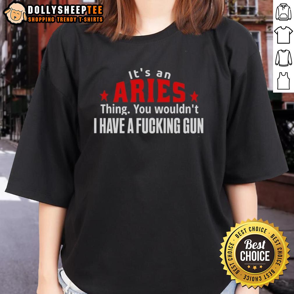 Good It'S An Aries Thing You Wouldn'T I Have A Fcking Gun Ladies Tee Good It's An Aries Thing You Wouldn't Understand Ladies Tee - Bold graphic tee featuring Aries astrology design.