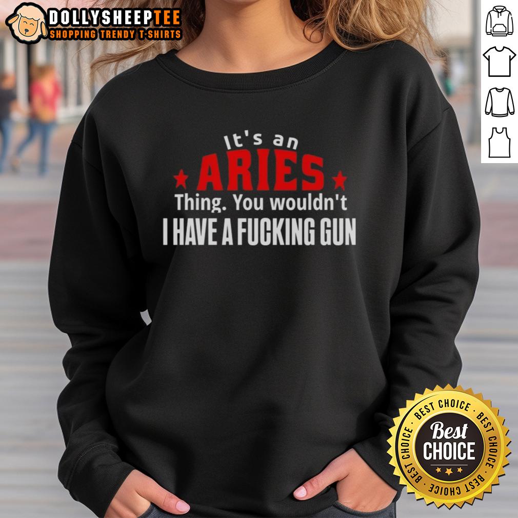 Good It'S An Aries Thing You Wouldn'T I Have A Fcking Gun Sweatshirt Good It's An Aries Thing Sweatshirt with bold text design and a gun graphic, perfect for Aries zodiac enthusiasts.