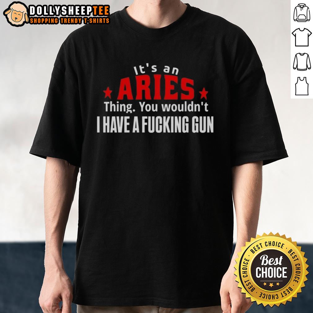 Good It'S An Aries Thing You Wouldn'T I Have A Fcking Gun T Shirt Good It's An Aries Thing You Wouldn't Understand T-Shirt featuring a graphic of a gun, perfect for astrology lovers.