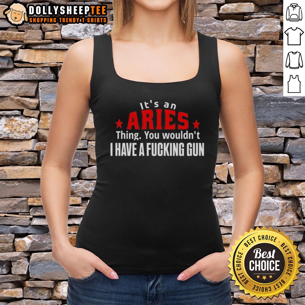 Good It'S An Aries Thing You Wouldn'T I Have A Fcking Gun Tank Top Good It's An Aries Thing Tank Top featuring a bold graphic design and playful text about Aries traits and humor.