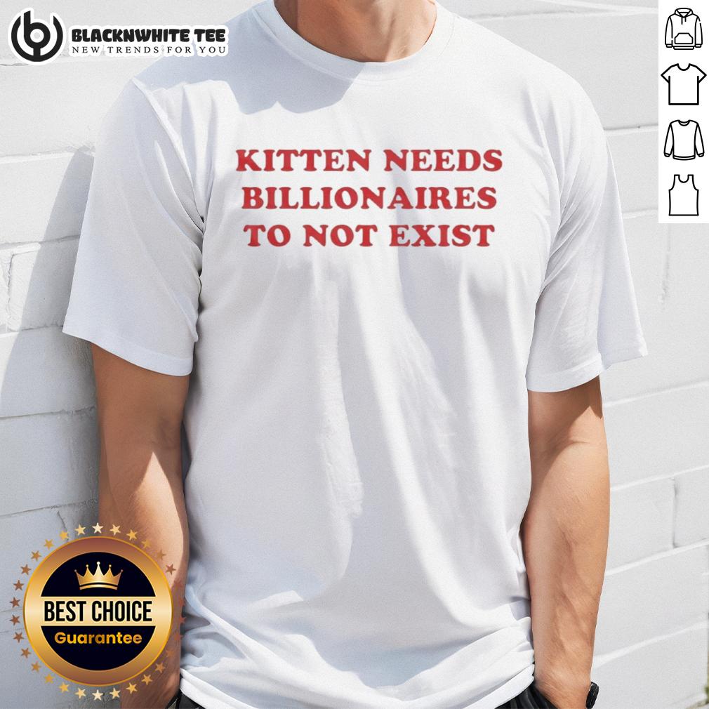 Good Kitten Needs Billionaires To Not Exist T Shirt Good Kitten Needs Billionaires To Not Exist T-Shirt featuring a playful kitten design and bold text for cat lovers.