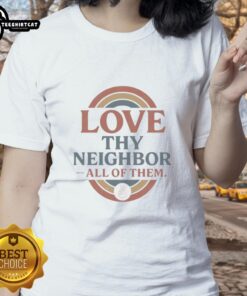 Good Love Thy Neighbor All Of Them Ladies Tee featuring a stylish design promoting kindness and community spirit.
