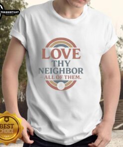 Good Love Thy Neighbor All Of Them T-Shirt featuring a colorful, positive design promoting unity and kindness among neighbors.