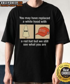Good Maga T-shirt displaying 'You May Have Replaced A White Hood With A Red Hat' slogan, highlighting social commentary.