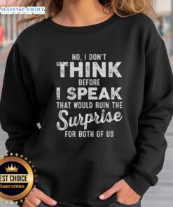 Funny sweatshirt featuring the quote 'Good, no I dont think before I speak, that would ruin the surprise for both of us.'