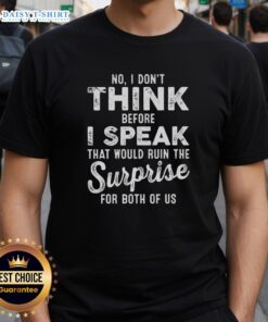 Funny T-shirt with 'Good No I Dont Think Before I Speak' quote, perfect for surprise-loving individuals. Casual wear.
