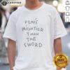 Alt Text: Good Penis Mightier Than The Sword T-Shirt featuring bold graphic design for humorous apparel lovers.