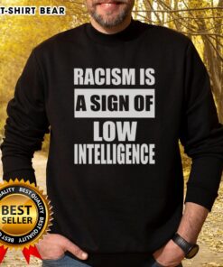 Good Racism Is A Sign Of Low Intelligence Sweatshirt in black, featuring bold white text, promoting awareness and equality.