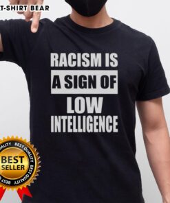 Good Racism Is A Sign Of Low Intelligence T-Shirt featuring bold text design on a casual tee for social awareness.