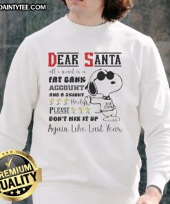 Good Snoopy Dear Santa sweatshirt featuring 'All I Want Is A Fat Bank Account And A Skinny Body' design.