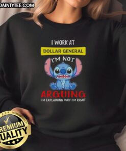 Alt Text: Good Stitch I Work At Dollar General sweatshirt with quote 'I'm not arguing, I'm explaining why I'm right.'
