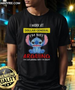 Good Stitch I Work At Dollar General T-Shirt featuring 'I'M Not Arguing I'M Explaining Why I'M Right' design.